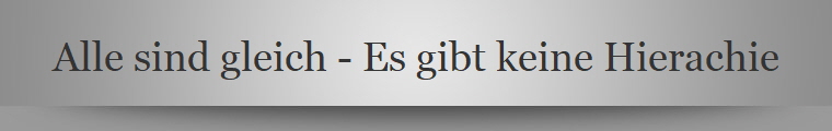 Alle sind gleich - Es gibt keine Hierachie