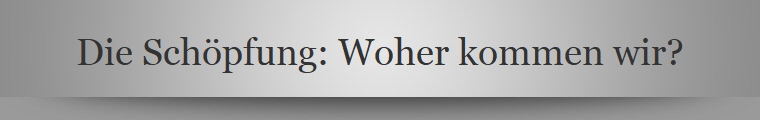 Die Schpfung: Woher kommen wir?