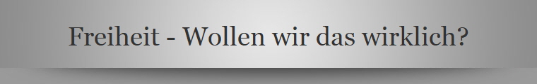 Freiheit - Wollen wir das wirklich?