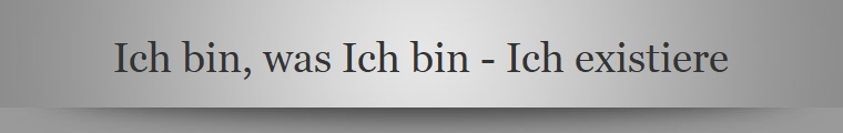 Ich bin, was Ich bin - Ich existiere