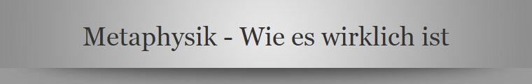 Metaphysik - Wie es wirklich ist