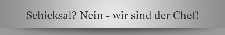 Schicksal? Nein - wir sind der Chef!
