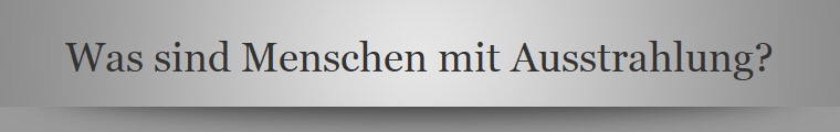 Was sind Menschen mit Ausstrahlung?